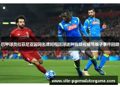 巴甲球员拉菲尼亚因同名遭阿根廷球迷种族歧视被骂猴子事件回顾