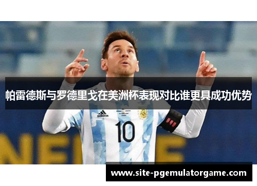 帕雷德斯与罗德里戈在美洲杯表现对比谁更具成功优势