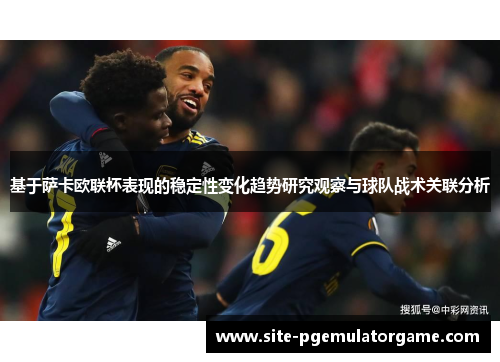 基于萨卡欧联杯表现的稳定性变化趋势研究观察与球队战术关联分析