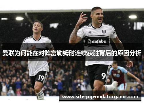 曼联为何能在对阵富勒姆时连续获胜背后的原因分析